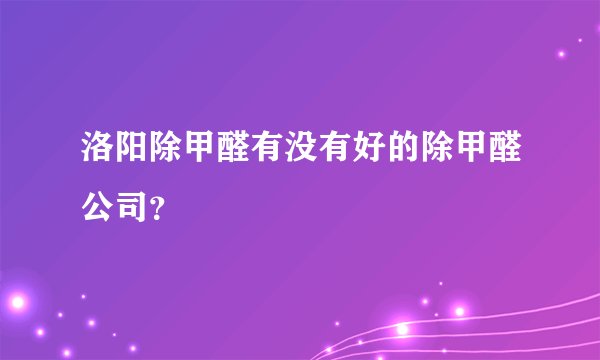 洛阳除甲醛有没有好的除甲醛公司？
