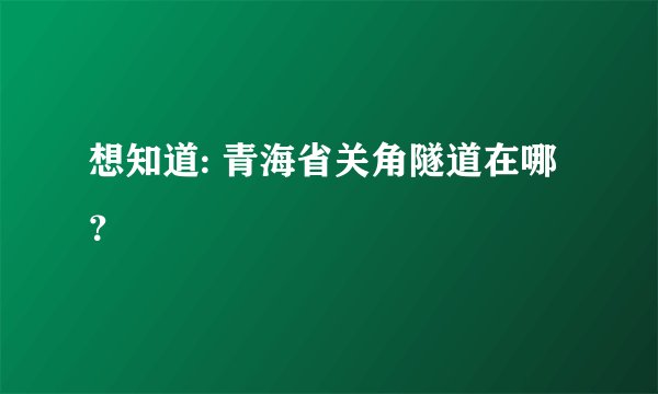 想知道: 青海省关角隧道在哪？