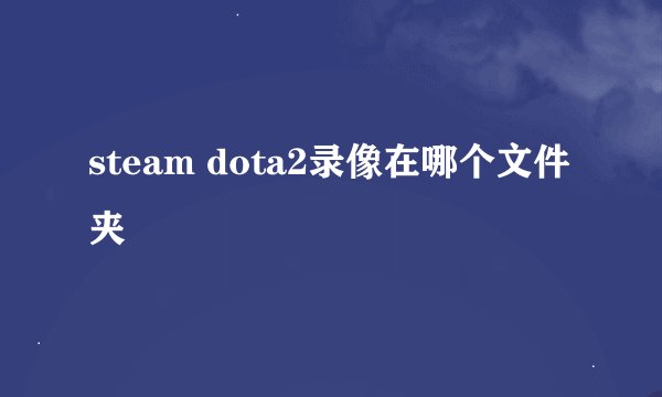 steam dota2录像在哪个文件夹