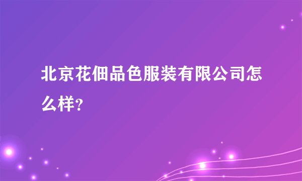 北京花佃品色服装有限公司怎么样？