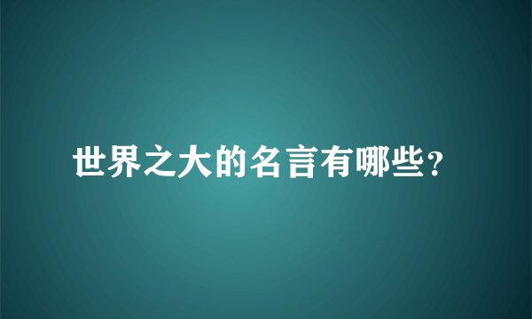 世界之大的名言有哪些？