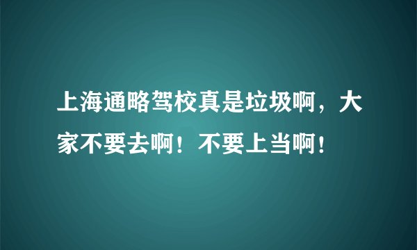 上海通略驾校真是垃圾啊，大家不要去啊！不要上当啊！