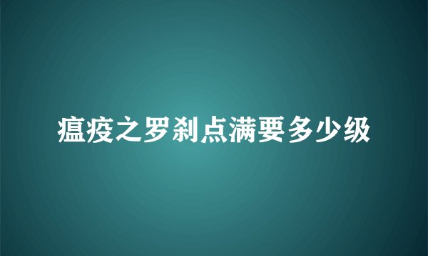 瘟疫之罗刹点满要多少级
