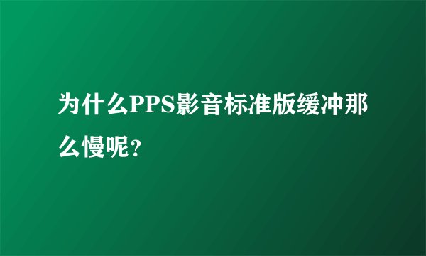 为什么PPS影音标准版缓冲那么慢呢？
