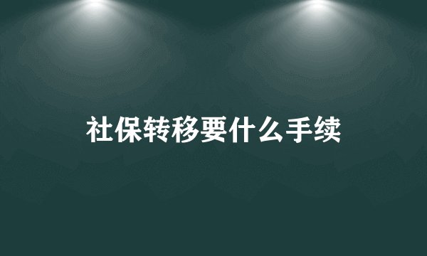 社保转移要什么手续