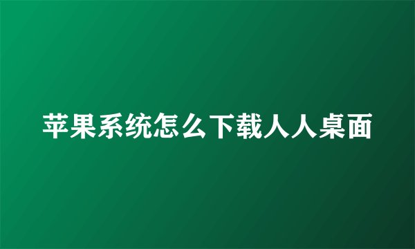 苹果系统怎么下载人人桌面