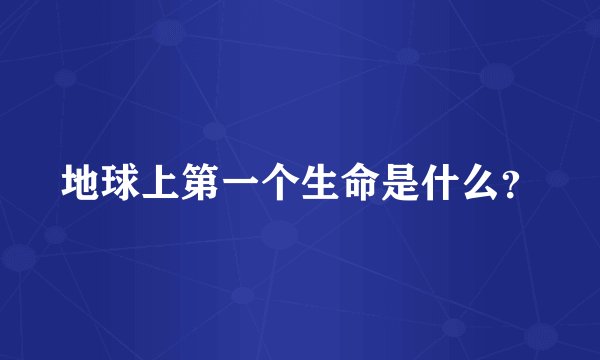 地球上第一个生命是什么？