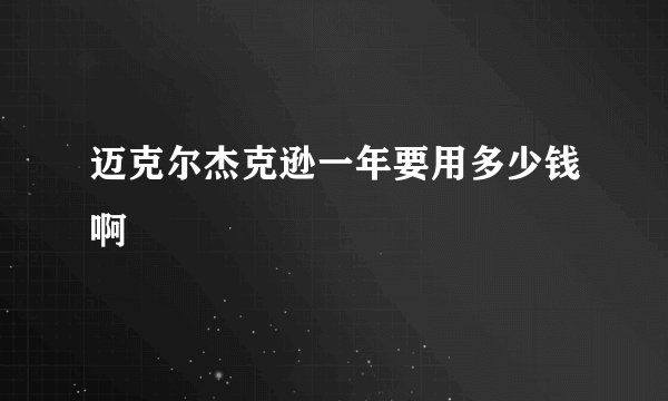 迈克尔杰克逊一年要用多少钱啊