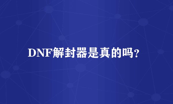 DNF解封器是真的吗？