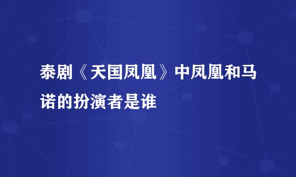 泰剧《天国凤凰》中凤凰和马诺的扮演者是谁