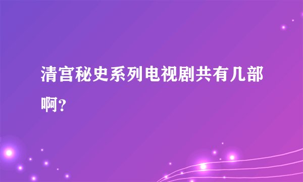 清宫秘史系列电视剧共有几部啊？