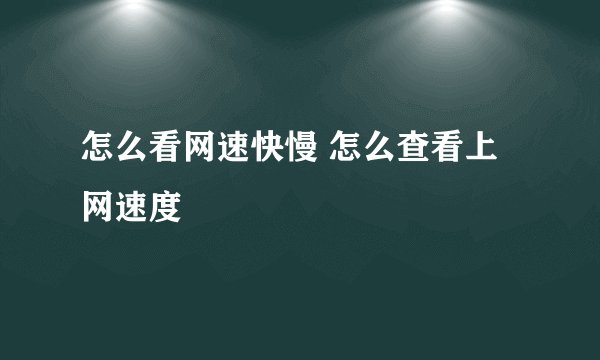 怎么看网速快慢 怎么查看上网速度