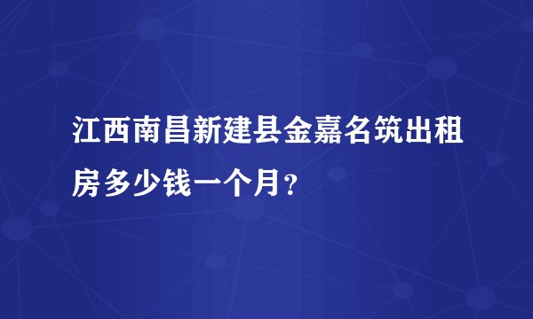 江西南昌新建县金嘉名筑出租房多少钱一个月？