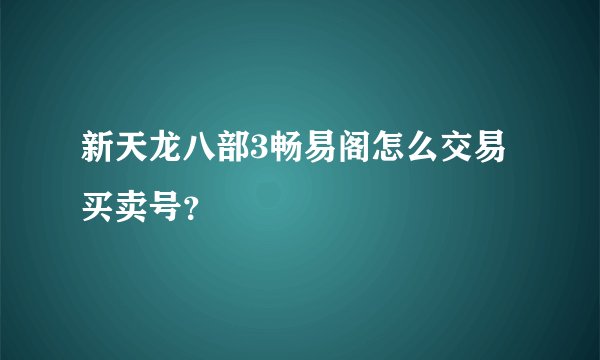 新天龙八部3畅易阁怎么交易买卖号？