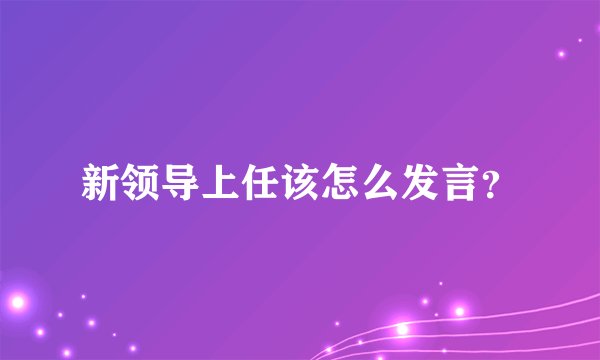 新领导上任该怎么发言？