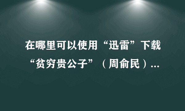 在哪里可以使用“迅雷”下载“贫穷贵公子”（周俞民）主演的。