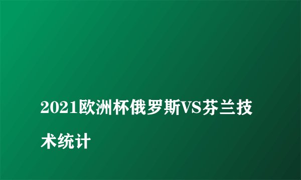 
2021欧洲杯俄罗斯VS芬兰技术统计

