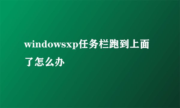 windowsxp任务栏跑到上面了怎么办