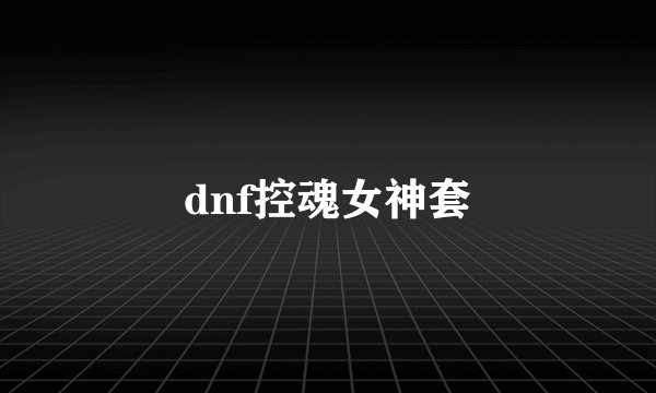 dnf控魂女神套