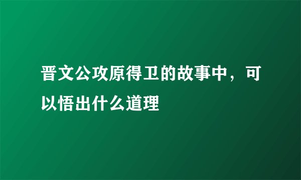 晋文公攻原得卫的故事中，可以悟出什么道理