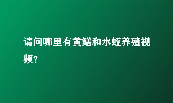 请问哪里有黄鳝和水蛭养殖视频？