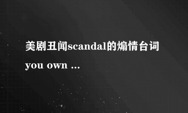 美剧丑闻scandal的煽情台词 you own me you control me i bel