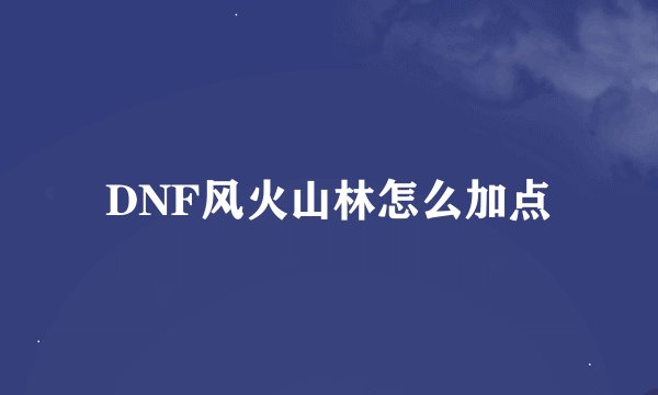 DNF风火山林怎么加点