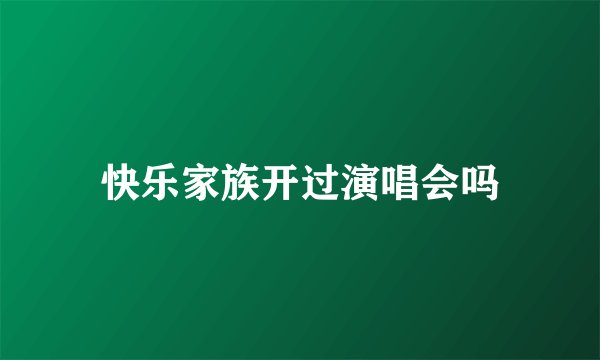 快乐家族开过演唱会吗