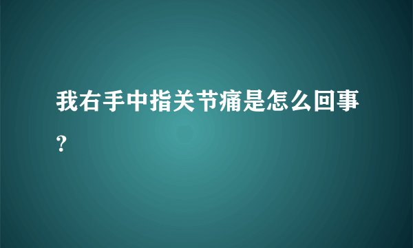 我右手中指关节痛是怎么回事？