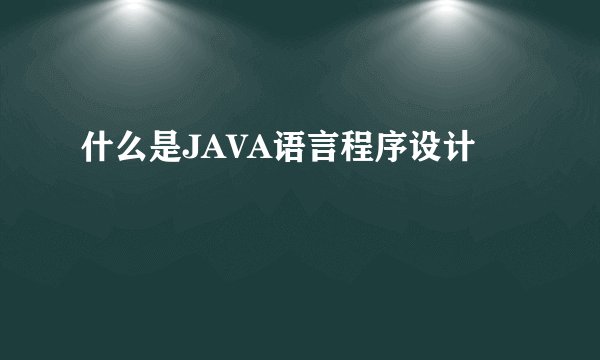 什么是JAVA语言程序设计
