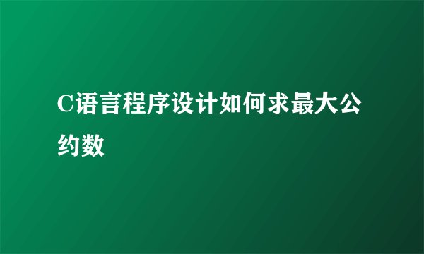C语言程序设计如何求最大公约数