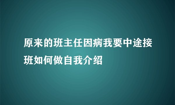 原来的班主任因病我要中途接班如何做自我介绍