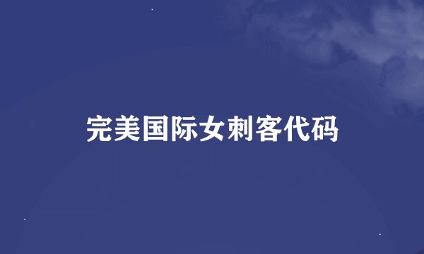 完美国际女刺客代码
