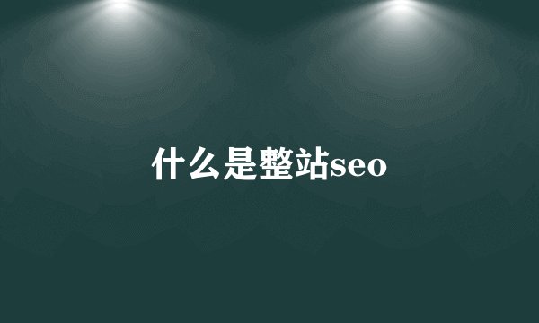 什么是整站seo