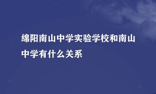 绵阳南山中学实验学校和南山中学有什么关系
