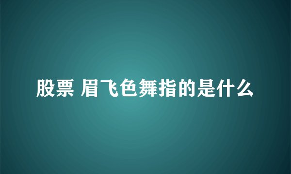 股票 眉飞色舞指的是什么