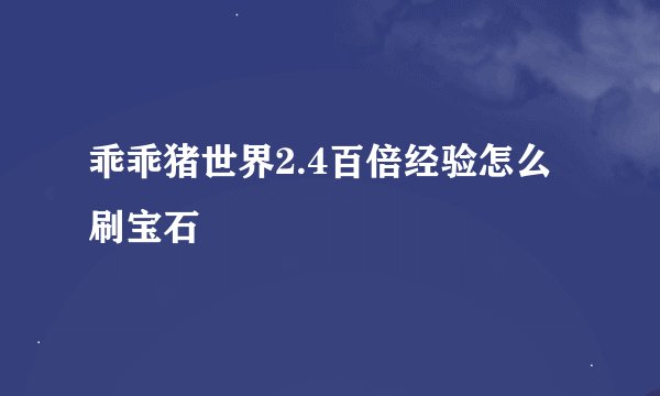 乖乖猪世界2.4百倍经验怎么刷宝石