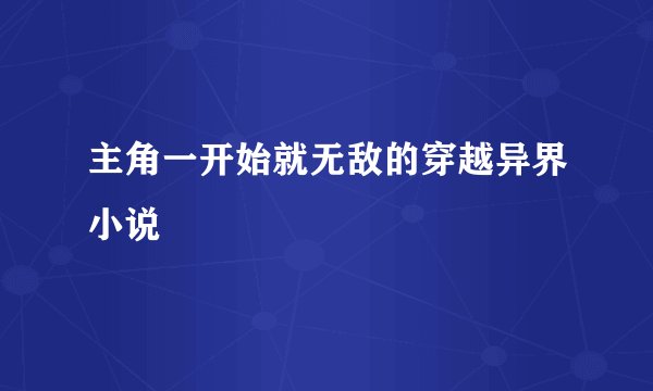 主角一开始就无敌的穿越异界小说