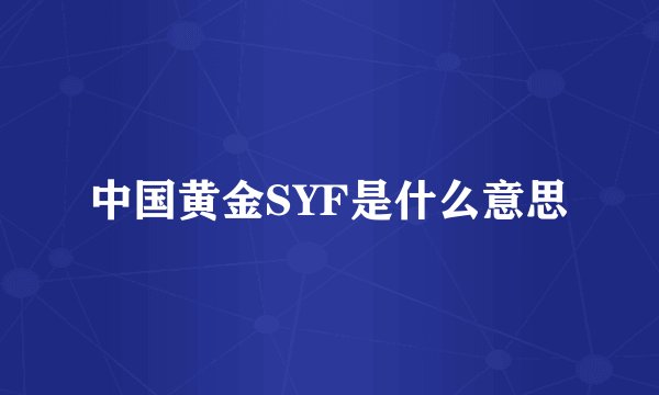 中国黄金SYF是什么意思