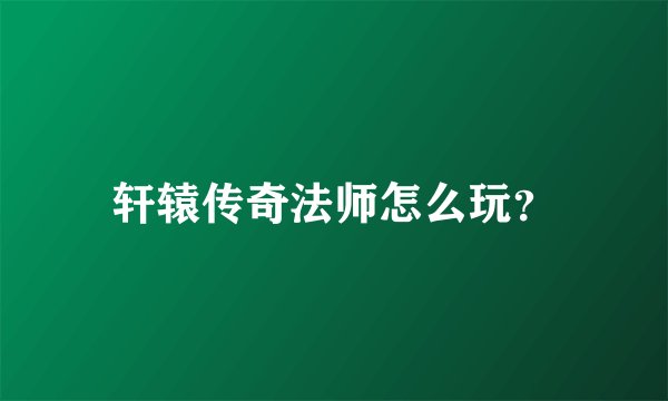 轩辕传奇法师怎么玩？
