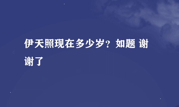 伊天照现在多少岁？如题 谢谢了