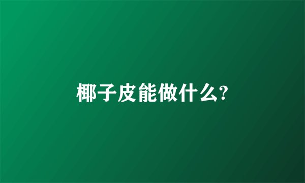 椰子皮能做什么?