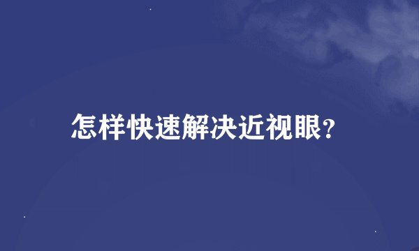怎样快速解决近视眼？