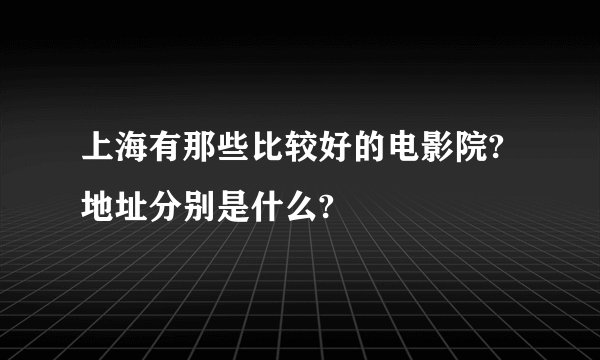 上海有那些比较好的电影院?地址分别是什么?