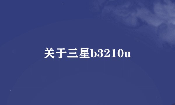 关于三星b3210u