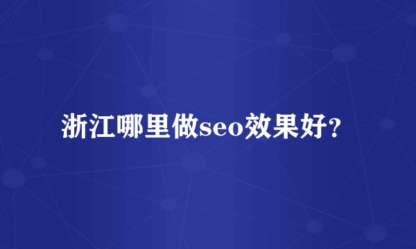 浙江哪里做seo效果好？