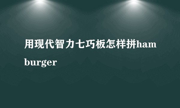 用现代智力七巧板怎样拼hamburger