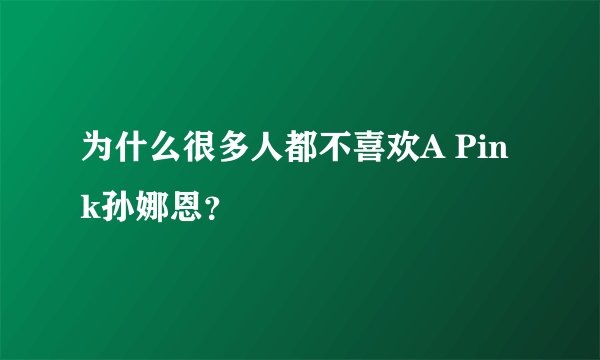 为什么很多人都不喜欢A Pink孙娜恩？
