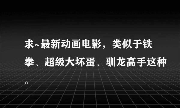求~最新动画电影，类似于铁拳、超级大坏蛋、驯龙高手这种。