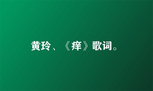 黄玲、《痒》歌词。